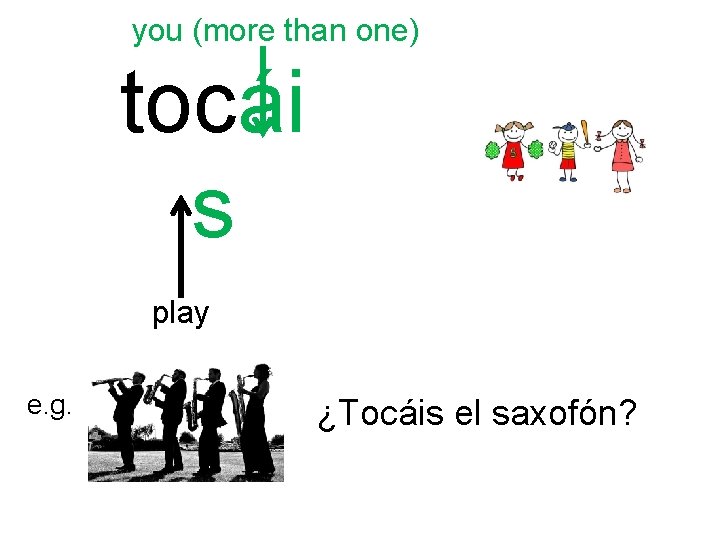 you (more than one) tocái s play e. g. ¿Tocáis el saxofón? 