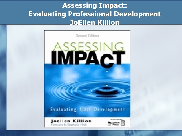 Assessing Impact: Evaluating Professional Development Jo. Ellen Killion 