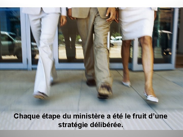 Chaque étape du ministère a été le fruit d’une stratégie délibérée. 