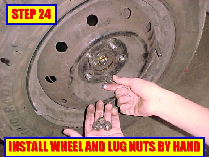 STEP 24 INSTALL WHEEL AND LUG NUTS BY HAND 
