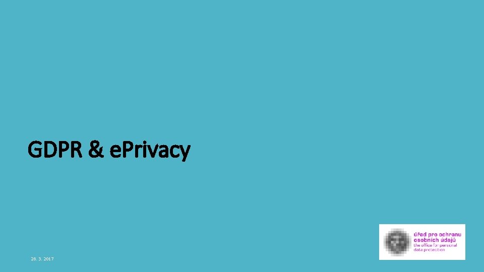 GDPR & e. Privacy 28. 3. 2017 