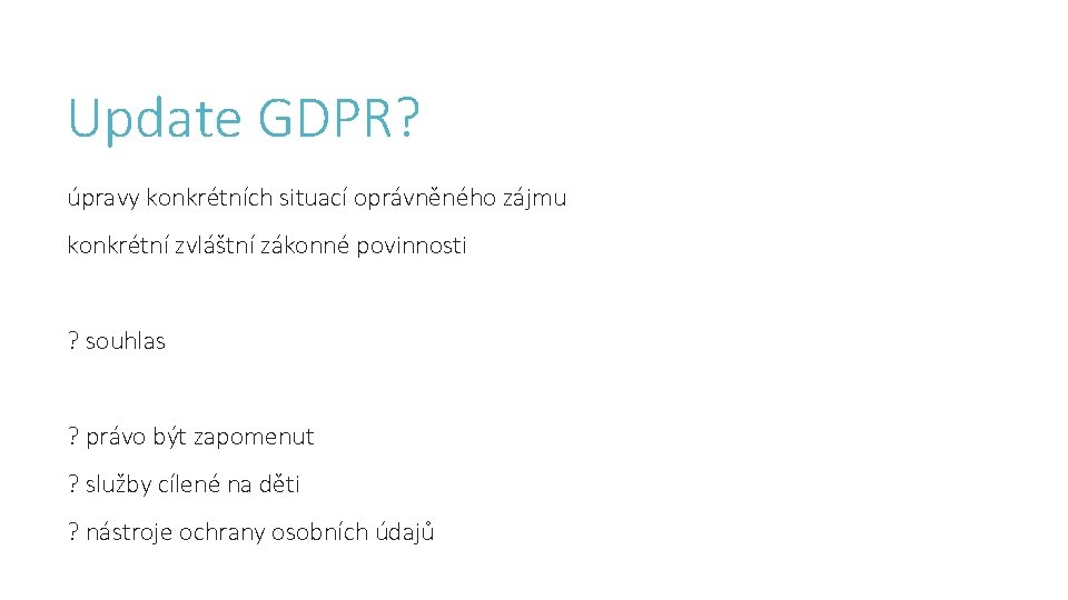 Update GDPR? úpravy konkrétních situací oprávněného zájmu konkrétní zvláštní zákonné povinnosti ? souhlas ?