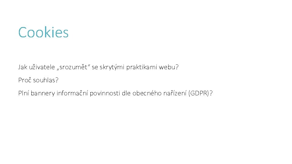 Cookies Jak uživatele „srozumět“ se skrytými praktikami webu? Proč souhlas? Plní bannery informační povinnosti