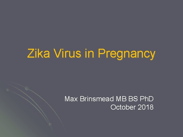 Zika Virus in Pregnancy Max Brinsmead MB BS Ph. D October 2018 