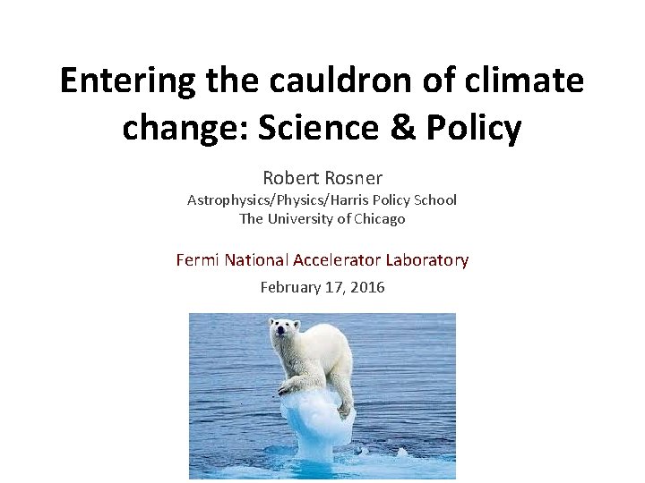 Entering the cauldron of climate change: Science & Policy Robert Rosner Astrophysics/Physics/Harris Policy School