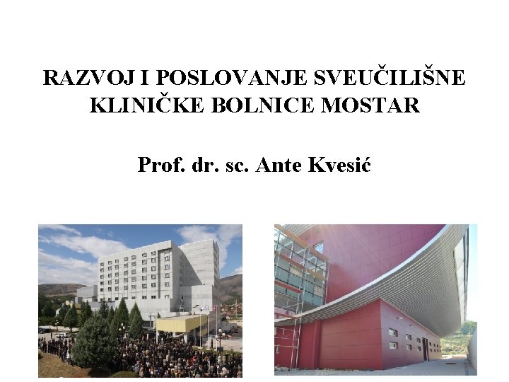 RAZVOJ I POSLOVANJE SVEUČILIŠNE KLINIČKE BOLNICE MOSTAR Prof. dr. sc. Ante Kvesić 