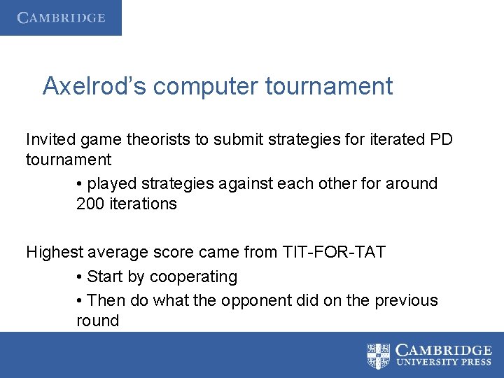 Axelrod’s computer tournament Invited game theorists to submit strategies for iterated PD tournament •