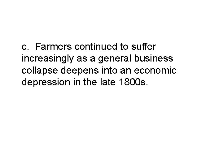 c. Farmers continued to suffer increasingly as a general business collapse deepens into an