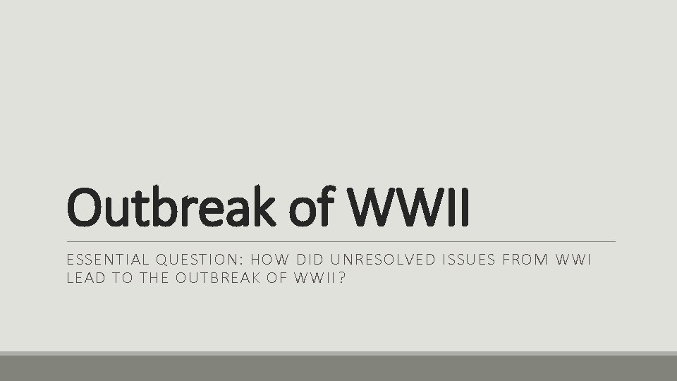 Outbreak of WWII ESSENTIAL QUESTION: HOW DID UNRESOLVED ISSUES FROM WWI LEAD TO THE