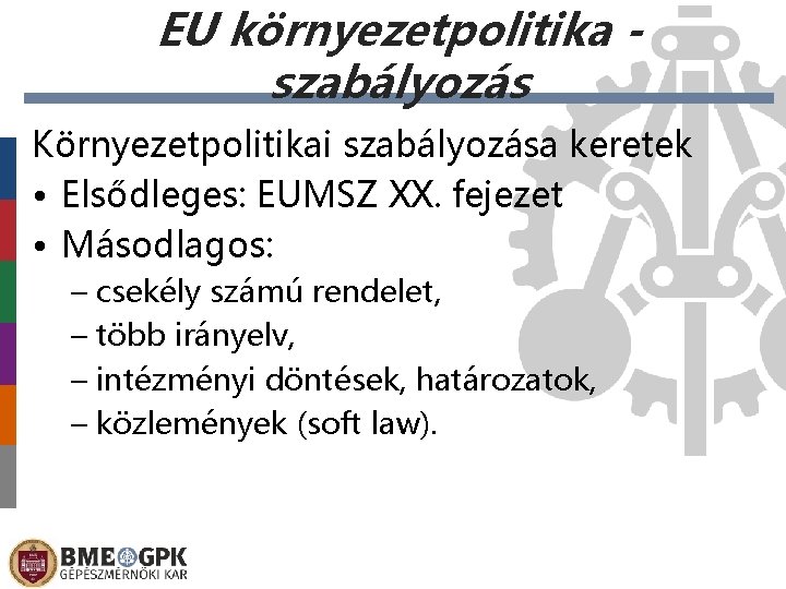 EU környezetpolitika szabályozás Környezetpolitikai szabályozása keretek • Elsődleges: EUMSZ XX. fejezet • Másodlagos: –