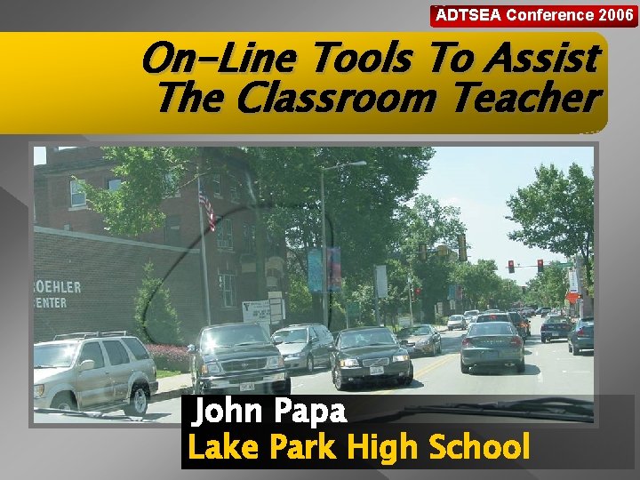 ADTSEA Conference 2006 On-Line Tools To Assist The Classroom Teacher John Papa Lake Park