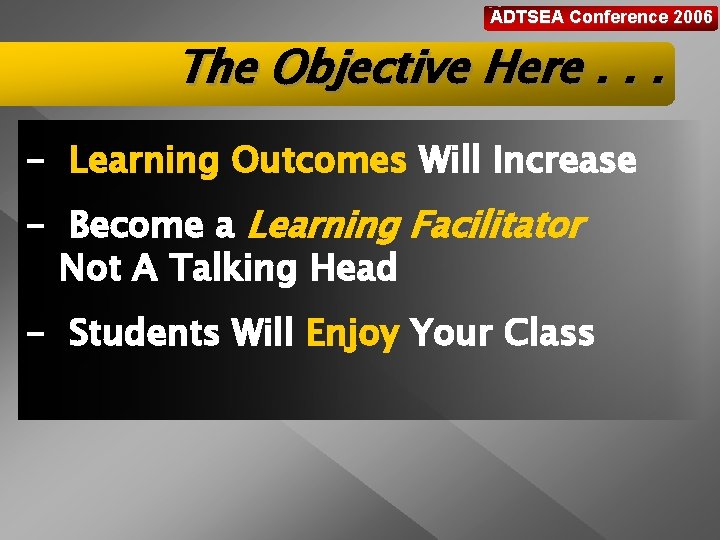 ADTSEA Conference 2006 The Objective Here. . . - Learning Outcomes Will Increase -