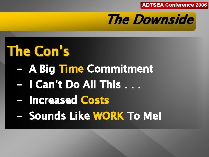 ADTSEA Conference 2006 The Downside The Con’s - A Big Time Commitment I Can’t