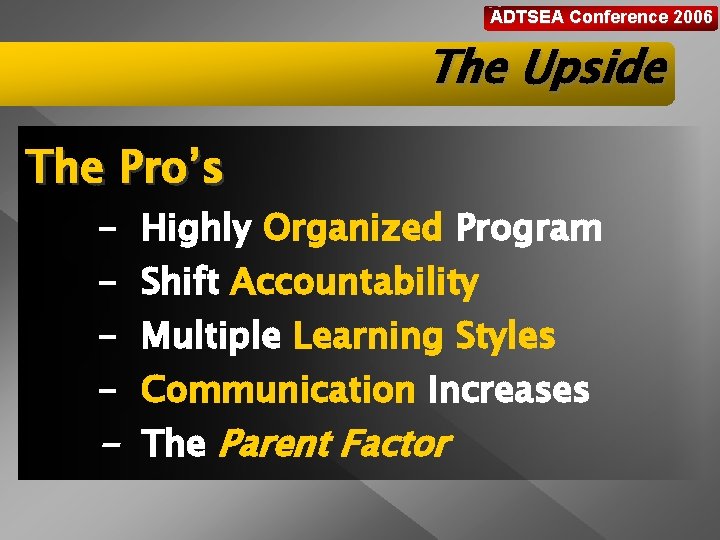 ADTSEA Conference 2006 The Upside The Pro’s - Highly Organized Program Shift Accountability Multiple