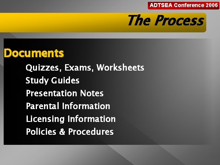 ADTSEA Conference 2006 The Process Documents Quizzes, Exams, Worksheets Study Guides Presentation Notes Parental