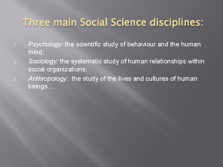 Three main Social Science disciplines: 1. 2. 3. Psychology: the scientific study of behaviour