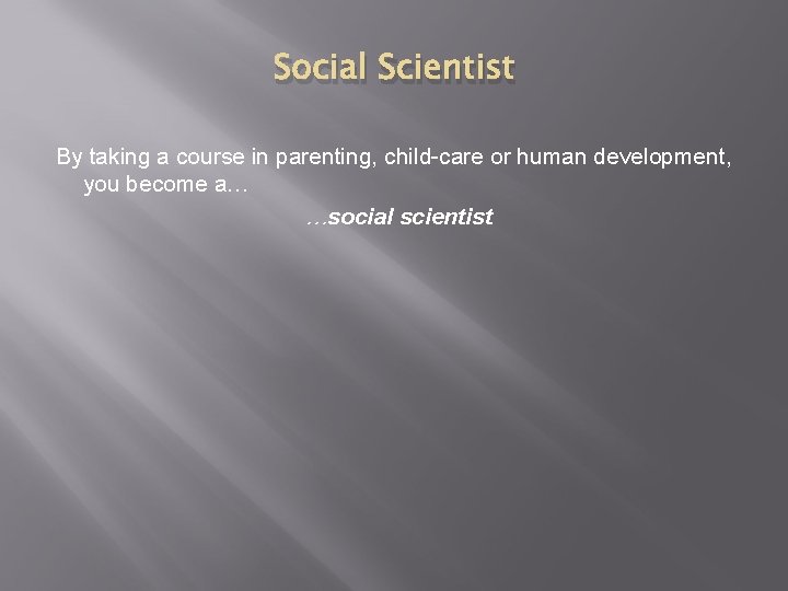 Social Scientist By taking a course in parenting, child-care or human development, you become