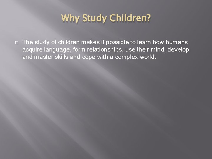 Why Study Children? The study of children makes it possible to learn how humans