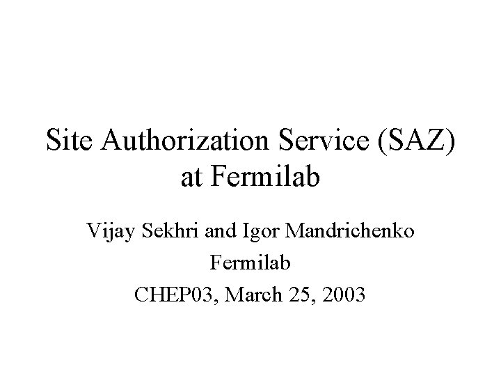 Site Authorization Service (SAZ) at Fermilab Vijay Sekhri and Igor Mandrichenko Fermilab CHEP 03,