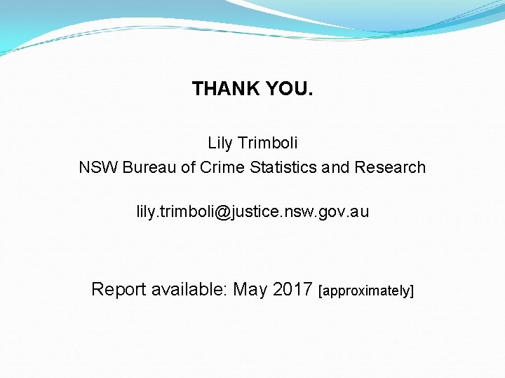 THANK YOU. Lily Trimboli NSW Bureau of Crime Statistics and Research lily. trimboli@justice. nsw.