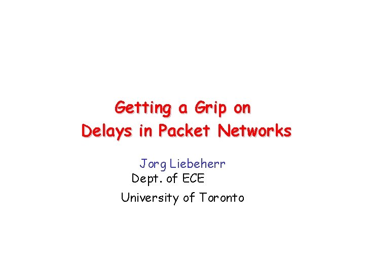 Getting a Grip on Delays in Packet Networks Jorg Liebeherr Dept. of ECE University