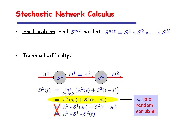 Stochastic Network Calculus • Hard problem: Find so that • Technical difficulty: is a