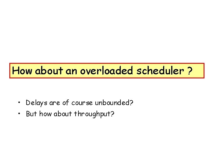 How about an overloaded scheduler ? • Delays are of course unbounded? • But