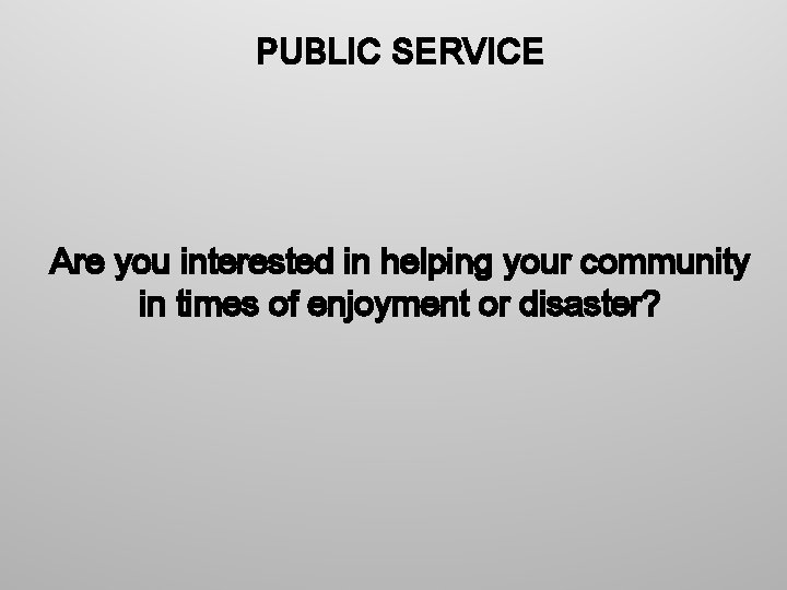 PUBLIC SERVICE Are you interested in helping your community in times of enjoyment or
