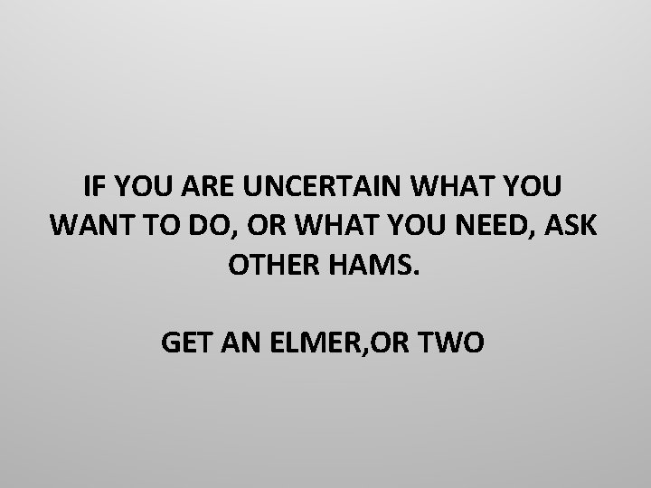IF YOU ARE UNCERTAIN WHAT YOU WANT TO DO, OR WHAT YOU NEED, ASK