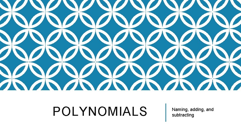 POLYNOMIALS Naming, adding, and subtracting 