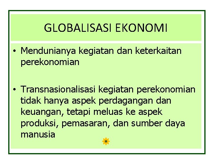 GLOBALISASI EKONOMI • Mendunianya kegiatan dan keterkaitan perekonomian • Transnasionalisasi kegiatan perekonomian tidak hanya