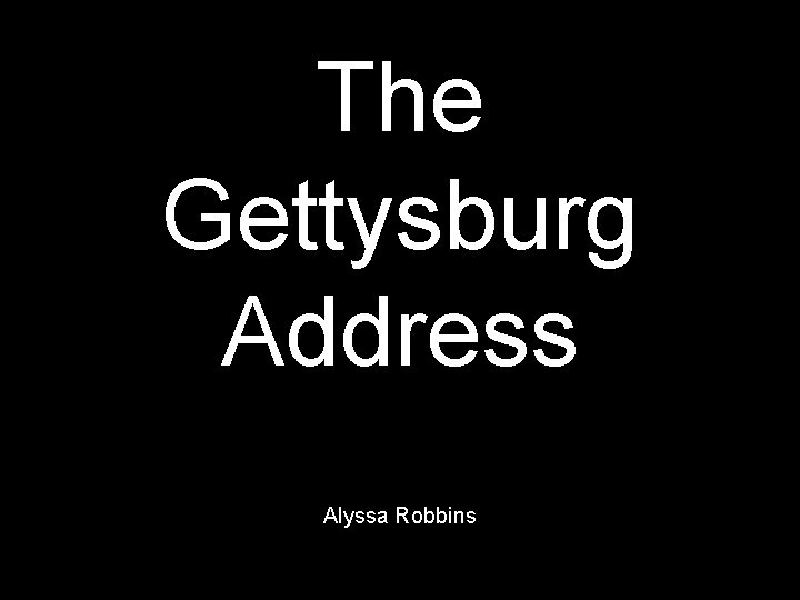 The Gettysburg Address Alyssa Robbins 