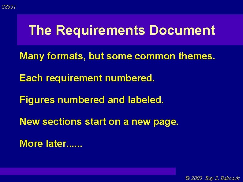 CS 351 The Requirements Document Many formats, but some common themes. Each requirement numbered. CS 351 The Requirements Document Many formats, but some common themes. Each requirement numbered.