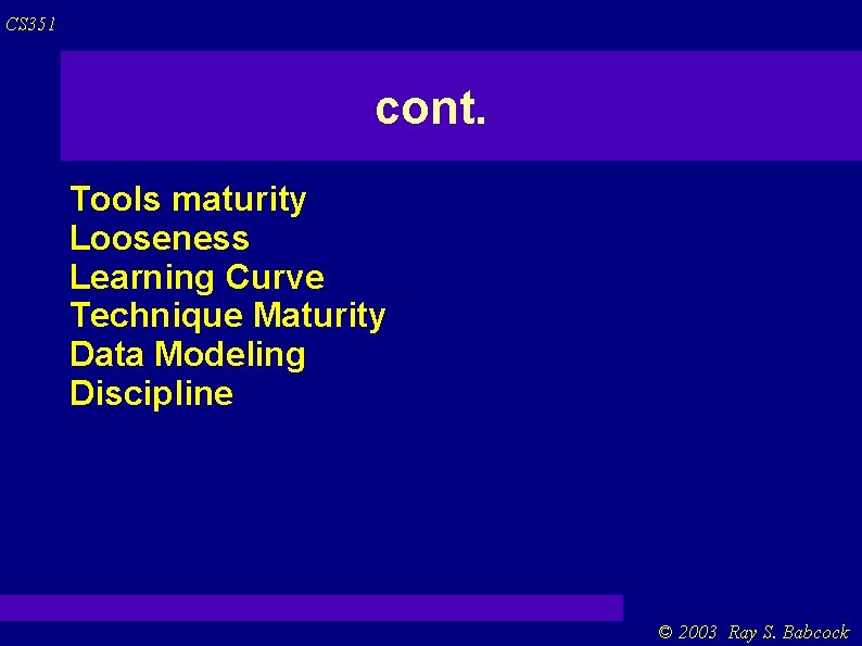 CS 351 cont. Tools maturity Looseness Learning Curve Technique Maturity Data Modeling Discipline © CS 351 cont. Tools maturity Looseness Learning Curve Technique Maturity Data Modeling Discipline ©