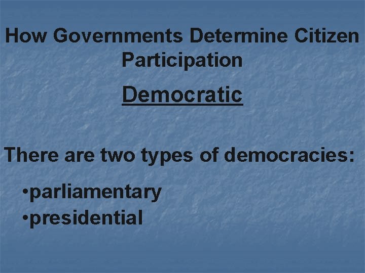 How Governments Determine Citizen Participation Democratic There are two types of democracies: • parliamentary