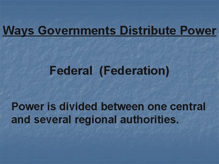 Ways Governments Distribute Power Federal (Federation) Power is divided between one central and several