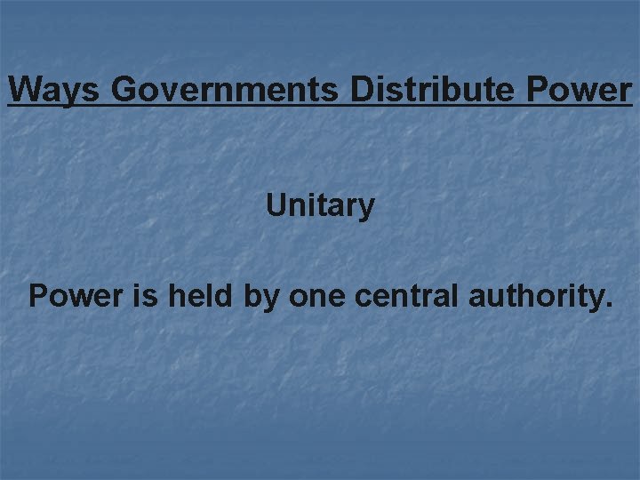 Ways Governments Distribute Power Unitary Power is held by one central authority. 