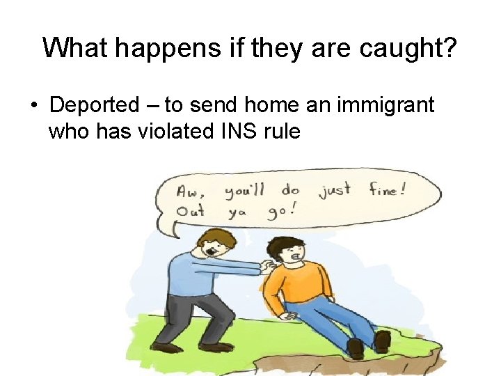 What happens if they are caught? • Deported – to send home an immigrant