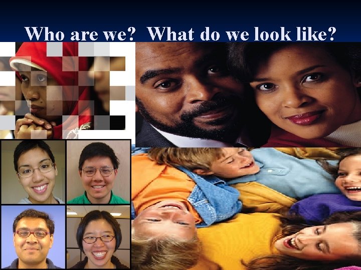 Who are we? What do we look like? 