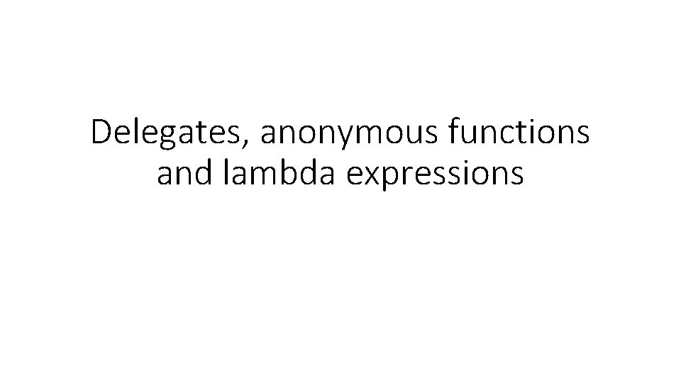 Delegates, anonymous functions and lambda expressions 