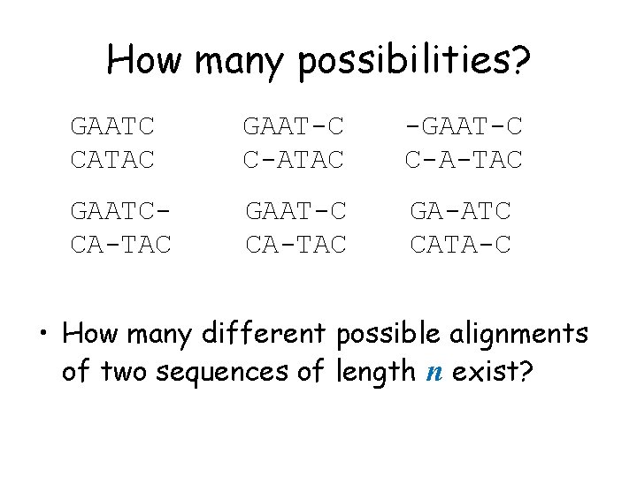 How many possibilities? GAATC CATAC GAAT-C C-ATAC -GAAT-C C-A-TAC GAATCCA-TAC GAAT-C CA-TAC GA-ATC CATA-C