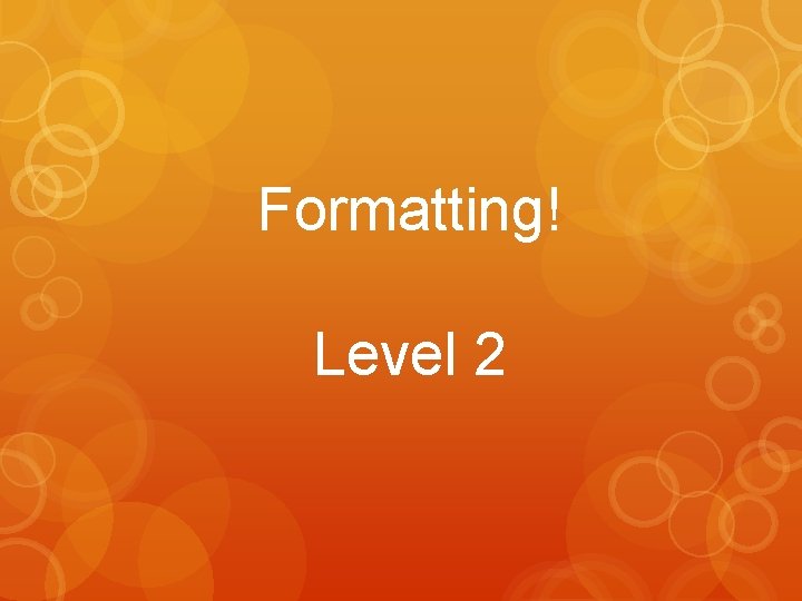 Formatting! Level 2 