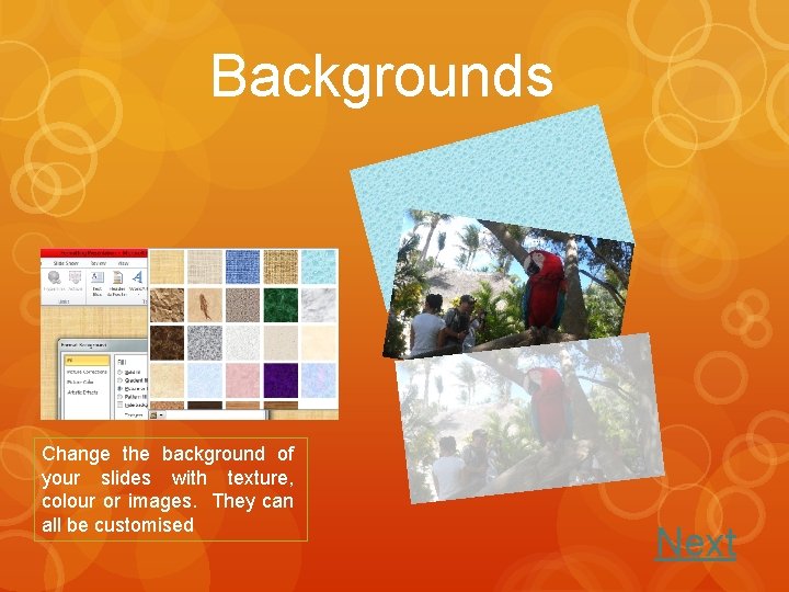 Backgrounds Change the background of your slides with texture, colour or images. They can