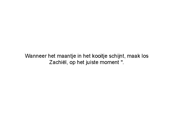 Wanneer het maantje in het kooitje schijnt, maak los Zachiël, op het juiste moment