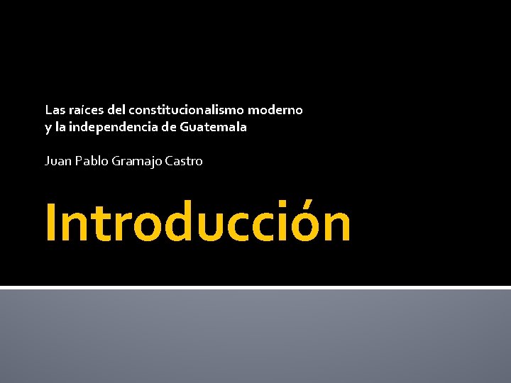 Las raíces del constitucionalismo moderno y la independencia de Guatemala Juan Pablo Gramajo Castro