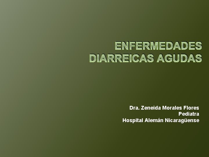 ENFERMEDADES DIARREICAS AGUDAS Dra. Zeneida Morales Flores Pediatra Hospital Alemán Nicaragüense 
