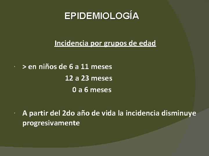 EPIDEMIOLOGÍA Incidencia por grupos de edad > en niños de 6 a 11 meses