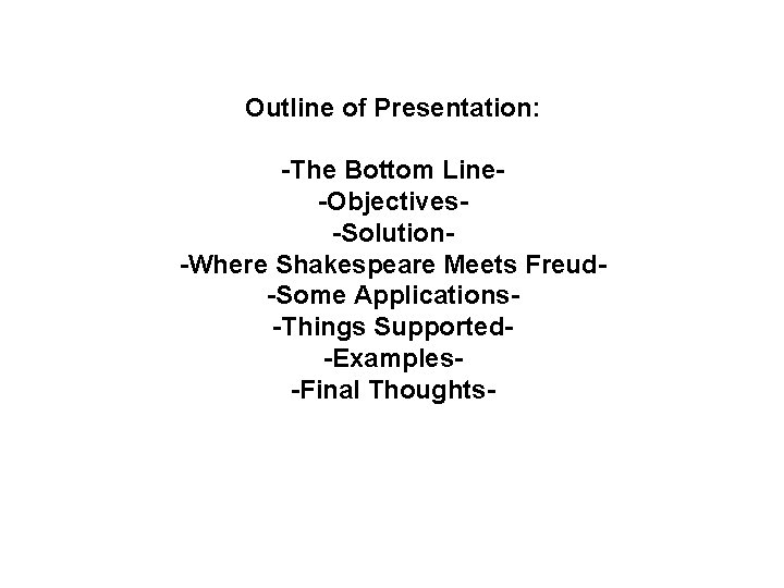 Outline of Presentation: -The Bottom Line-Objectives-Solution-Where Shakespeare Meets Freud-Some Applications-Things Supported-Examples-Final Thoughts- 