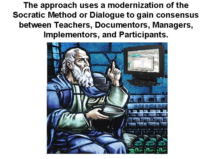 The approach uses a modernization of the Socratic Method or Dialogue to gain consensus
