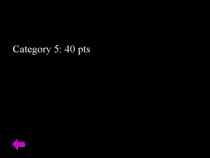 Category 5: 40 pts 
